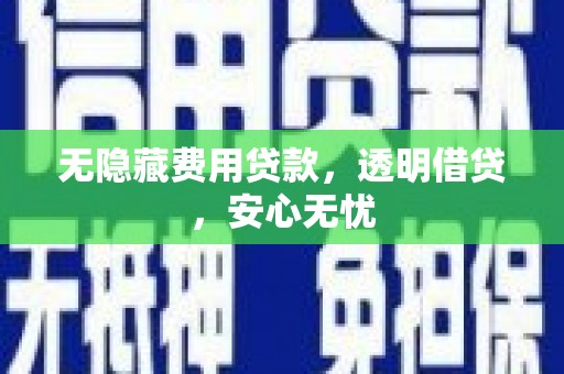 登封无隐藏费用贷款，透明借贷，安心无忧