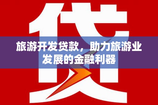 登封旅游开发贷款，助力旅游业发展的金融利器