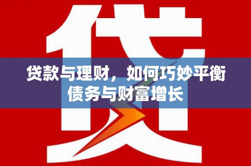 登封贷款与理财，如何巧妙平衡债务与财富增长