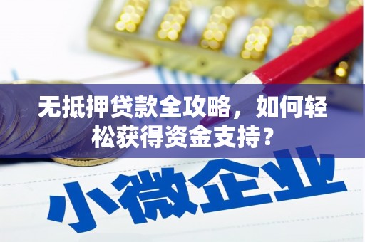 登封无抵押贷款全攻略，如何轻松获得资金支持？