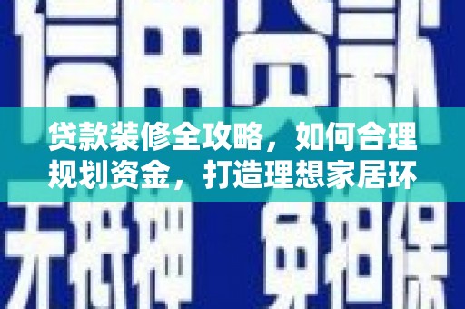 登封贷款装修全攻略，如何合理规划资金，打造理想家居环境