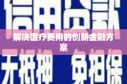 登封解决医疗费用的创新金融方案