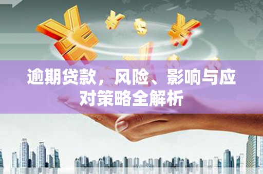 登封逾期贷款，风险、影响与应对策略全解析