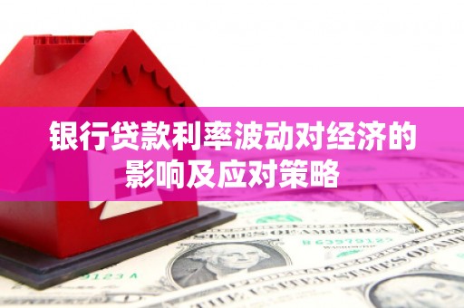 登封银行贷款利率波动对经济的影响及应对策略