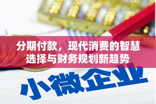 登封分期付款，现代消费的智慧选择与财务规划新趋势