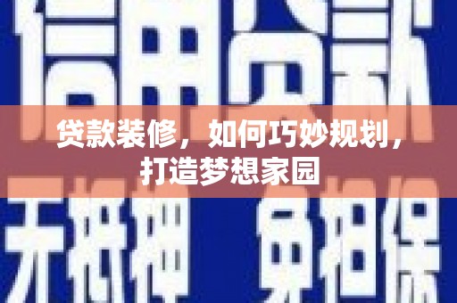 登封贷款装修，如何巧妙规划，打造梦想家园