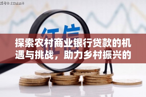 登封探索农村商业银行贷款的机遇与挑战，助力乡村振兴的金融引擎