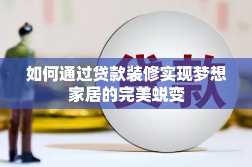登封如何通过贷款装修实现梦想家居的完美蜕变