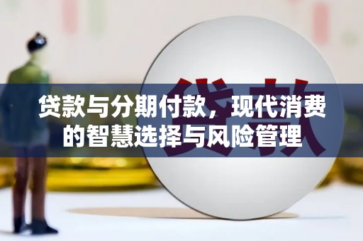 登封贷款与分期付款，现代消费的智慧选择与风险管理