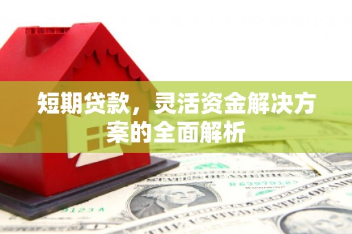 登封短期贷款，灵活资金解决方案的全面解析