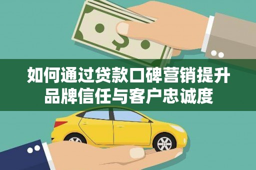 登封如何通过贷款口碑营销提升品牌信任与客户忠诚度