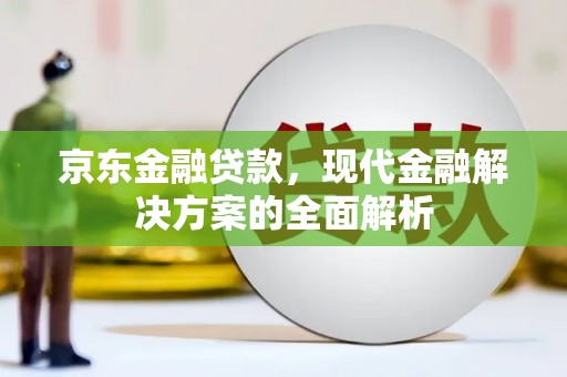 登封京东金融贷款，现代金融解决方案的全面解析