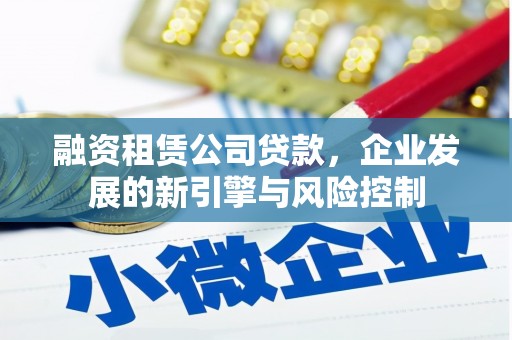 登封融资租赁公司贷款，企业发展的新引擎与风险控制