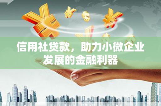 登封信用社贷款，助力小微企业发展的金融利器