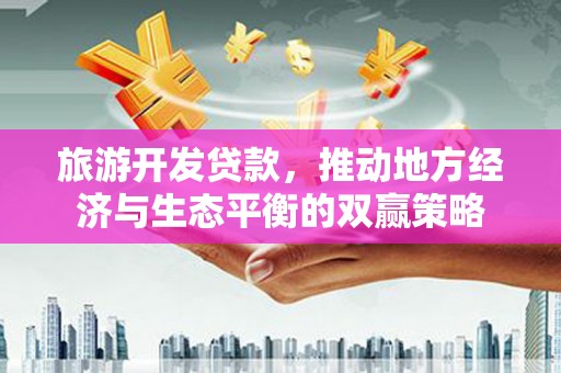 登封旅游开发贷款，推动地方经济与生态平衡的双赢策略