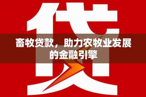 登封畜牧贷款，助力农牧业发展的金融引擎