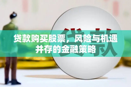 登封贷款购买股票，风险与机遇并存的金融策略