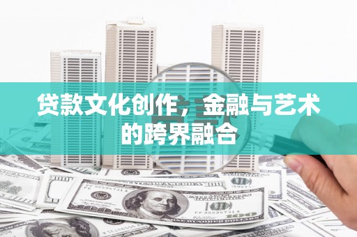 登封贷款文化创作，金融与艺术的跨界融合