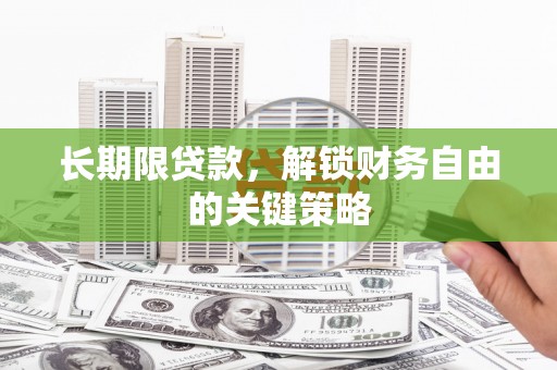 登封长期限贷款，解锁财务自由的关键策略