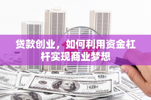 登封贷款创业，如何利用资金杠杆实现商业梦想