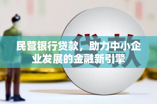 登封民营银行贷款，助力中小企业发展的金融新引擎