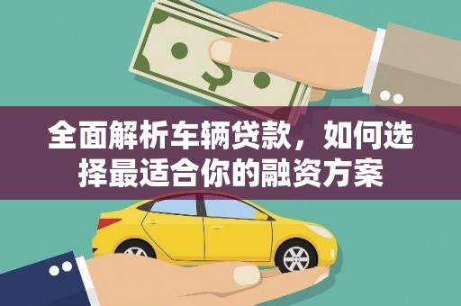 登封全面解析车辆贷款，如何选择最适合你的融资方案
