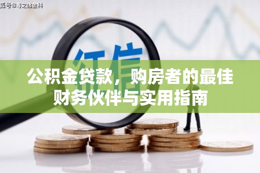 登封公积金贷款，购房者的最佳财务伙伴与实用指南