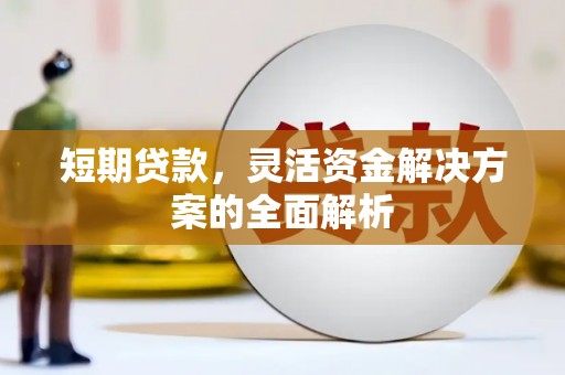 登封短期贷款，灵活资金解决方案的全面解析
