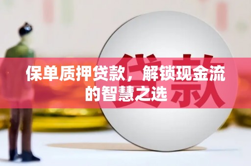 登封保单质押贷款，解锁现金流的智慧之选