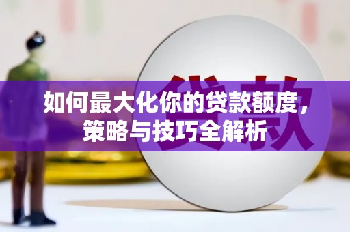 登封如何最大化你的贷款额度，策略与技巧全解析