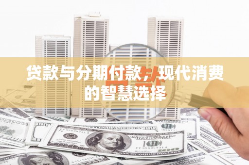 登封贷款与分期付款，现代消费的智慧选择