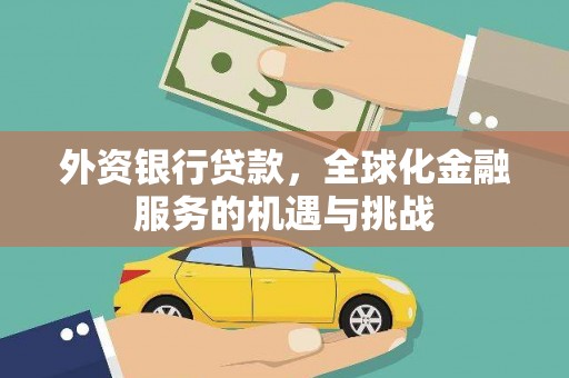 登封外资银行贷款，全球化金融服务的机遇与挑战