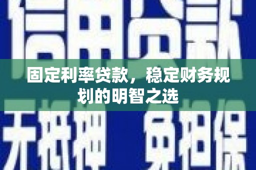 登封固定利率贷款，稳定财务规划的明智之选