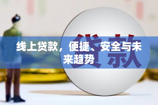 登封线上贷款，便捷、安全与未来趋势
