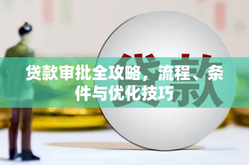 登封贷款审批全攻略，流程、条件与优化技巧