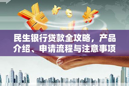 登封民生银行贷款全攻略，产品介绍、申请流程与注意事项